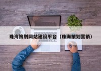 珠海策划网站建设平台（珠海策划营销）