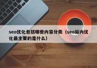 seo优化包括哪些内容分类（seo站内优化最主要的是什么）