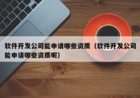 软件开发公司能申请哪些资质（软件开发公司能申请哪些资质呢）