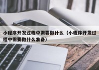 小程序开发过程中需要做什么（小程序开发过程中需要做什么准备）