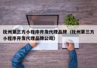 抚州第三方小程序开发代理品牌（抚州第三方小程序开发代理品牌公司）