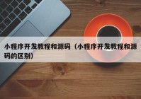 小程序开发教程和源码（小程序开发教程和源码的区别）