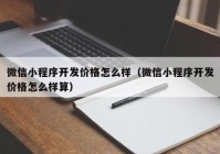 微信小程序开发价格怎么样（微信小程序开发价格怎么样算）