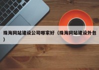 珠海网站建设公司哪家好（珠海网站建设外包）