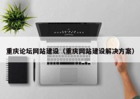 重庆论坛网站建设（重庆网站建设解决方案）