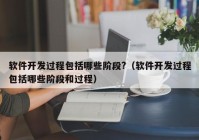 软件开发过程包括哪些阶段?（软件开发过程包括哪些阶段和过程）