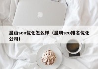 昆山seo优化怎么样（昆明seo排名优化公司）