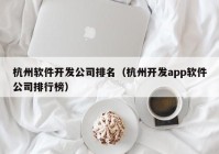 杭州软件开发公司排名（杭州开发app软件公司排行榜）