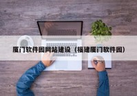 厦门软件园网站建设（福建厦门软件园）