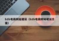 b2b电商网站建设（b2b电商网站建设方案）