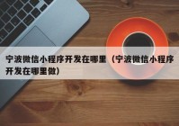 宁波微信小程序开发在哪里（宁波微信小程序开发在哪里做）