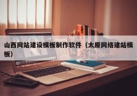 山西网站建设模板制作软件（太原网络建站模板）