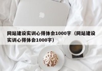 网站建设实训心得体会1000字（网站建设实训心得体会1000字）