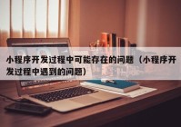 小程序开发过程中可能存在的问题（小程序开发过程中遇到的问题）