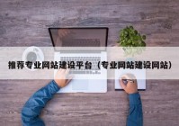 推荐专业网站建设平台（专业网站建设网站）