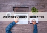 洛阳软件开发公司有哪些（洛阳软件行业）