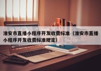 淮安市直播小程序开发收费标准（淮安市直播小程序开发收费标准规定）