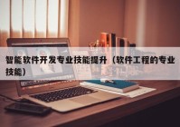 智能软件开发专业技能提升（软件工程的专业技能）