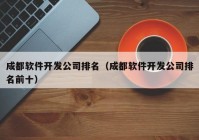 成都软件开发公司排名（成都软件开发公司排名前十）