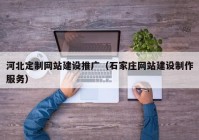 河北定制网站建设推广（石家庄网站建设制作服务）