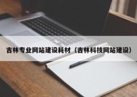吉林专业网站建设耗材（吉林科技网站建设）