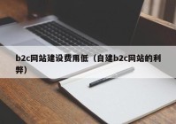 b2c网站建设费用低（自建b2c网站的利弊）