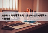 成都知名网站建设公司（成都知名网站建设公司有哪些）