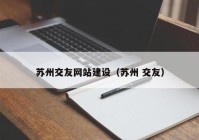 苏州交友网站建设（苏州 交友）