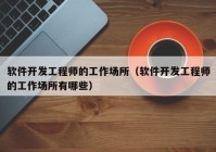 软件开发工程师的工作场所（软件开发工程师的工作场所有哪些）