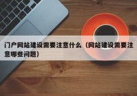 门户网站建设需要注意什么（网站建设需要注意哪些问题）