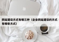 网站建设方式有哪三种（企业网站建设的方式有哪些方式）