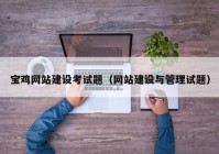 宝鸡网站建设考试题（网站建设与管理试题）