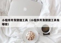 小程序开发便捷工具（小程序开发便捷工具有哪些）