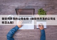 做软件开发的公司名称（做软件开发的公司名称怎么取）