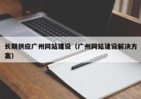 长期供应广州网站建设（广州网站建设解决方案）