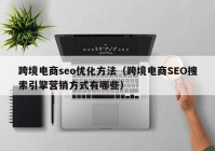 跨境电商seo优化方法（跨境电商SEO搜索引擎营销方式有哪些）