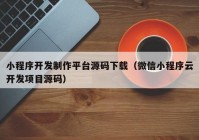 小程序开发制作平台源码下载（微信小程序云开发项目源码）