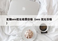 无锡seo优化收费价格（seo 优化价格）