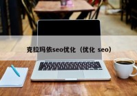 克拉玛依seo优化（优化 seo）