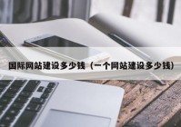 国际网站建设多少钱（一个网站建设多少钱）