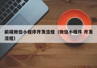 前端微信小程序开发流程（微信小程序 开发流程）