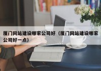 厦门网站建设哪家公司好（厦门网站建设哪家公司好一点）
