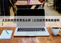 上位机软件开发怎么样（上位机开发有前途吗）