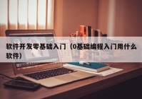 软件开发零基础入门（0基础编程入门用什么软件）