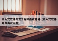 嵌入式软件开发工程师面试题目（嵌入式软件开发面试问题）
