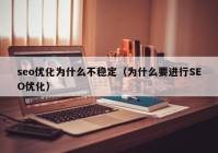 seo优化为什么不稳定（为什么要进行SEO优化）