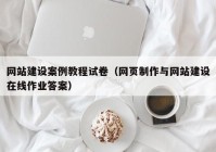 网站建设案例教程试卷（网页制作与网站建设在线作业答案）
