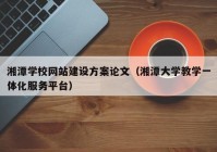 湘潭学校网站建设方案论文（湘潭大学教学一体化服务平台）