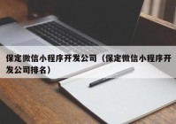 保定微信小程序开发公司（保定微信小程序开发公司排名）