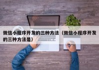 微信小程序开发的三种方法（微信小程序开发的三种方法是）